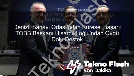 Denizli Sanayi Odası’ndan Küresel Başarı: TOBB Başkanı Hisarcıklıoğlu’ndan Övgü Dolu Destek