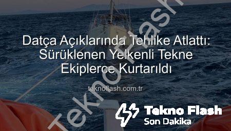 Datça Açıklarında Tehlike Atlattı: Sürüklenen Yelkenli Tekne Ekiplerce Kurtarıldı