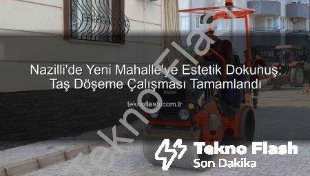 Nazilli’de Yeni Mahalle’ye Estetik Dokunuş: Taş Döşeme Çalışması Tamamlandı