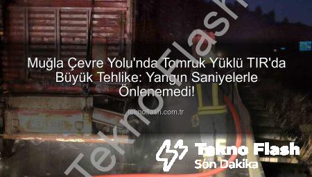 Muğla Çevre Yolu’nda Tomruk Yüklü TIR’da Büyük Tehlike: Yangın Saniyelerle Önlenemedi!