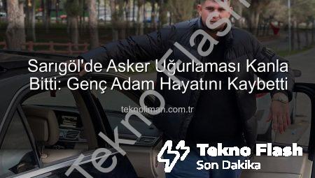 Sarıgöl’de Acı Haber: Asker Uğurlamasında Yaşanan Kavga Sonucu Hayatını Kaybetti