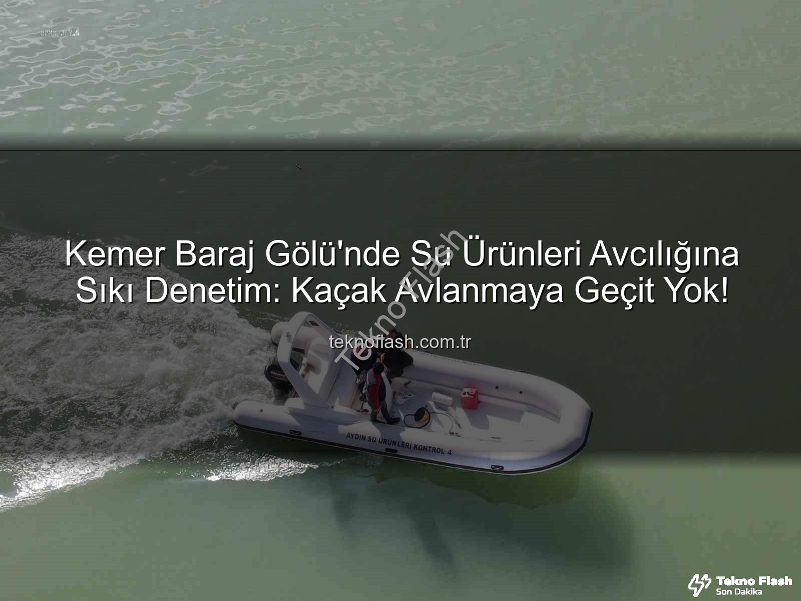 Kemer Baraj Gölü su ürünleri avcılığı - Kemer Baraj Gölü'nde Su Ürünleri Avcılığına Sıkı Denetim: Kaçak Avlanmaya Geçit Yok!