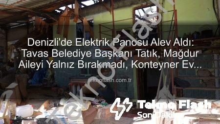 Denizli’de Elektrik Panosu Alev Aldı: Tavas Belediye Başkanı Tatık, Mağdur Aileyi Yalnız Bırakmadı, Konteyner Ev Desteği Sağladı