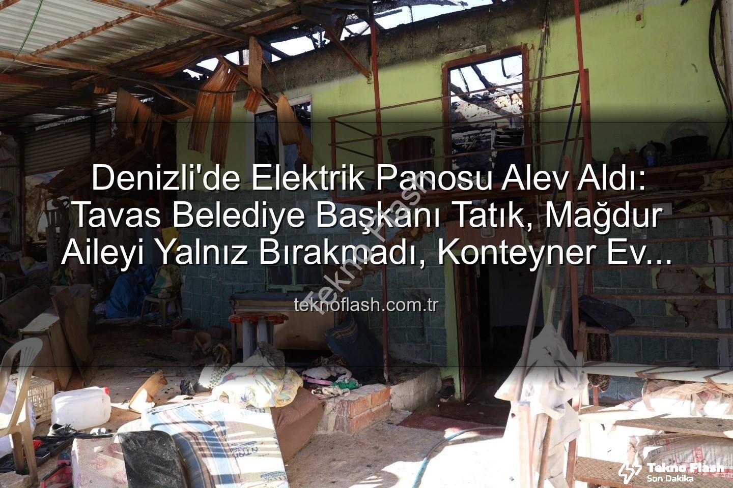 Tavas Belediye Başkanı - Denizli'de Elektrik Panosu Alev Aldı: Tavas Belediye Başkanı Tatık, Mağdur Aileyi Yalnız Bırakmadı, Konteyner Ev Desteği Sağladı