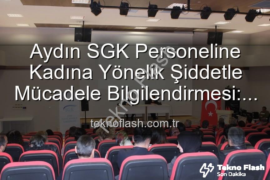 kadına yönelik şiddetle mücadele - Aydın SGK Personeline Kadına Yönelik Şiddetle Mücadele Bilgilendirmesi: Farkındalık Artıyor