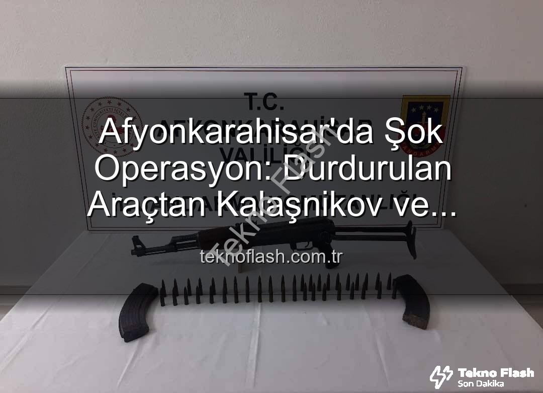 Kalaşnikov ele geçirildi - Afyonkarahisar'da Şok Operasyon: Durdurulan Araçtan Kalaşnikov ve Mühimmat Çıktı!