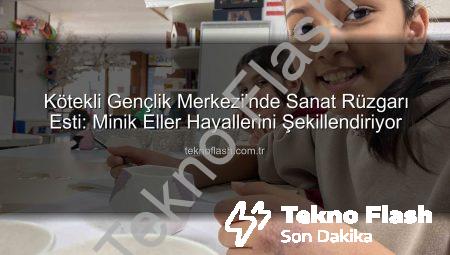 Kötekli Gençlik Merkezi’nde Sanat Rüzgarı Esti: Minik Eller Hayallerini Şekillendiriyor