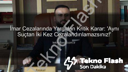 İmar Cezalarında Yargıdan Kritik Karar: ‘Aynı Suçtan İki Kez Cezalandırılamazsınız!’