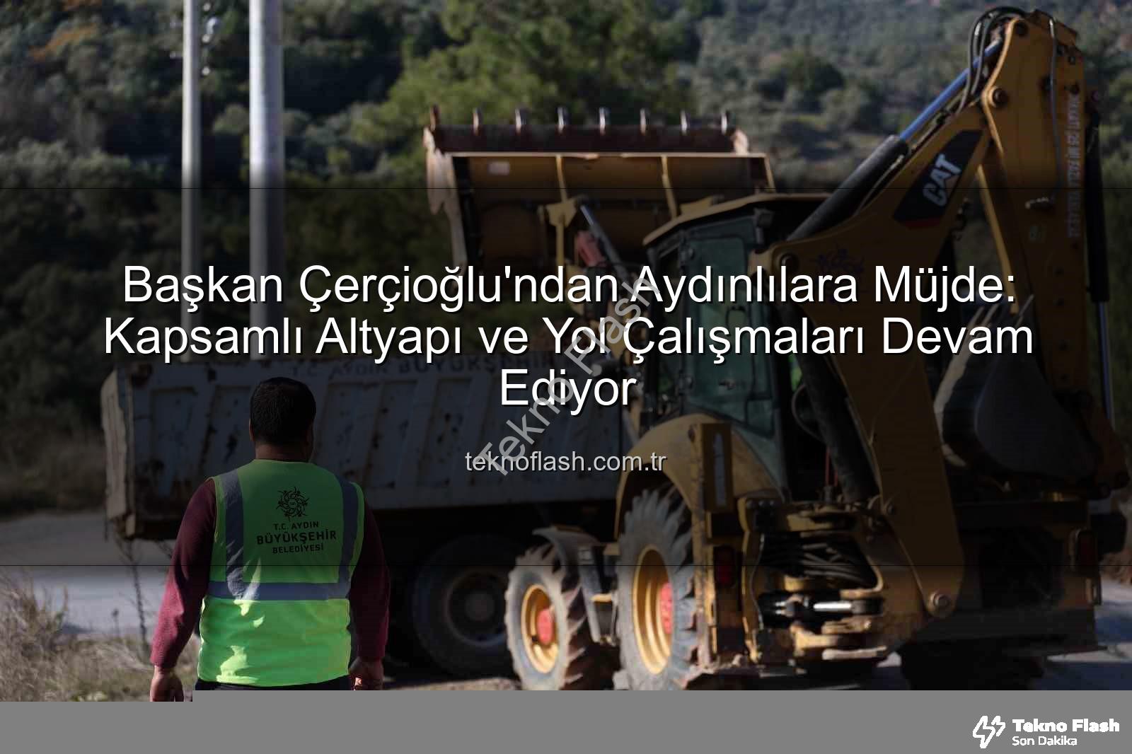 Aydın altyapı çalışmaları - Başkan Çerçioğlu'ndan Aydınlılara Müjde: Kapsamlı Altyapı ve Yol Çalışmaları Devam Ediyor