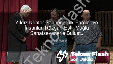 Yıldız Kenter Sahnesi’nde ‘Fareler ve İnsanlar’ Rüzgarı Esti: Muğla Sanatseverlerle Buluştu