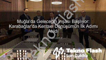 Muğla’da Geleceğin İnşası Başlıyor: Karabağlar’da Kentsel Dönüşümün İlk Adımı Atıldı