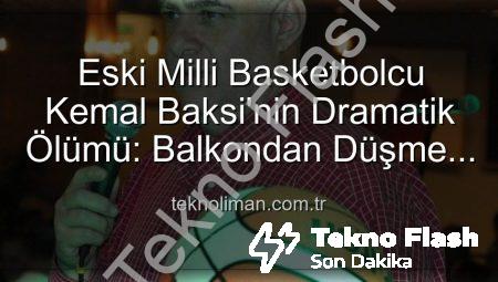 Eski Milli Basketbolcu Kemal Baksi’nin Dramatik Ölümü: 4. Kattan Düşerek Hayatını Kaybetti, Soruşturma Başlatıldı