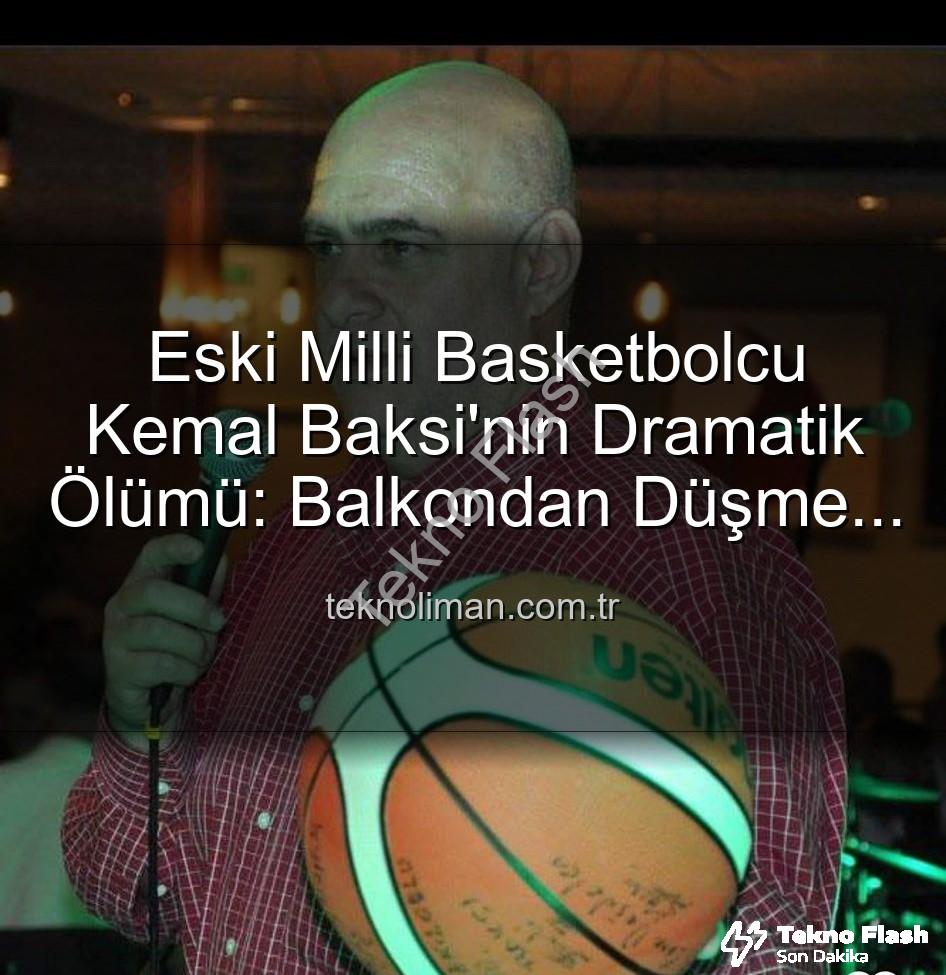 Kemal Baksi - Eski Milli Basketbolcu Kemal Baksi'nin Dramatik Ölümü: 4. Kattan Düşerek Hayatını Kaybetti, Soruşturma Başlatıldı