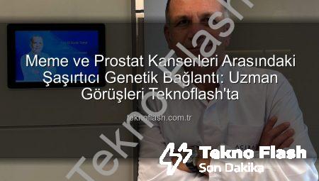 Meme ve Prostat Kanserleri Arasındaki Şaşırtıcı Genetik Bağlantı: Uzman Görüşleri Teknoflash’ta