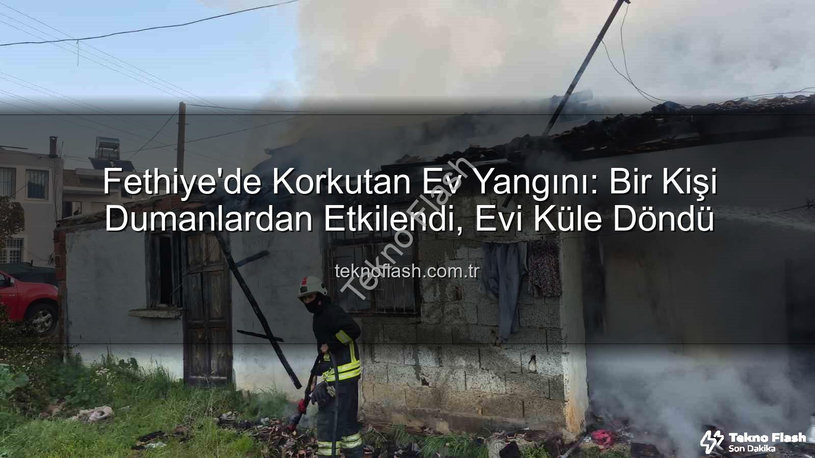 Fethiye ev yangını - Fethiye'de Korkutan Ev Yangını: Bir Kişi Dumanlardan Etkilendi, Evi Küle Döndü