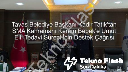 Tavas Belediye Başkanı Kadir Tatık’tan SMA Kahramanı Kerem Bebek’e Umut Eli: Tedavi Süreci İçin Destek Çağrısı