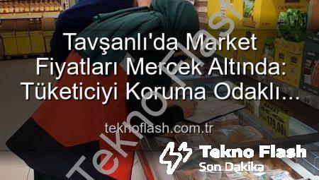 Tavşanlı’da Market Fiyatları Mercek Altında: Tüketiciyi Koruma Odaklı Denetimler Yoğunlaştı