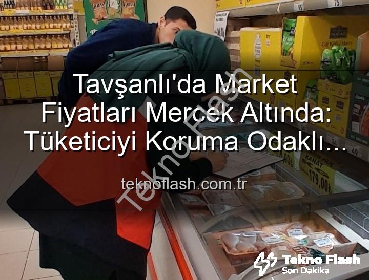 market fiyat takibi - Tavşanlı'da Market Fiyatları Mercek Altında: Tüketiciyi Koruma Odaklı Denetimler Yoğunlaştı