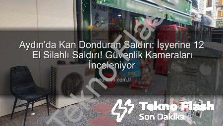 Aydın’da Kan Donduran Saldırı: İşyerine 12 El Silahlı Saldırı! Güvenlik Kameraları İnceleniyor