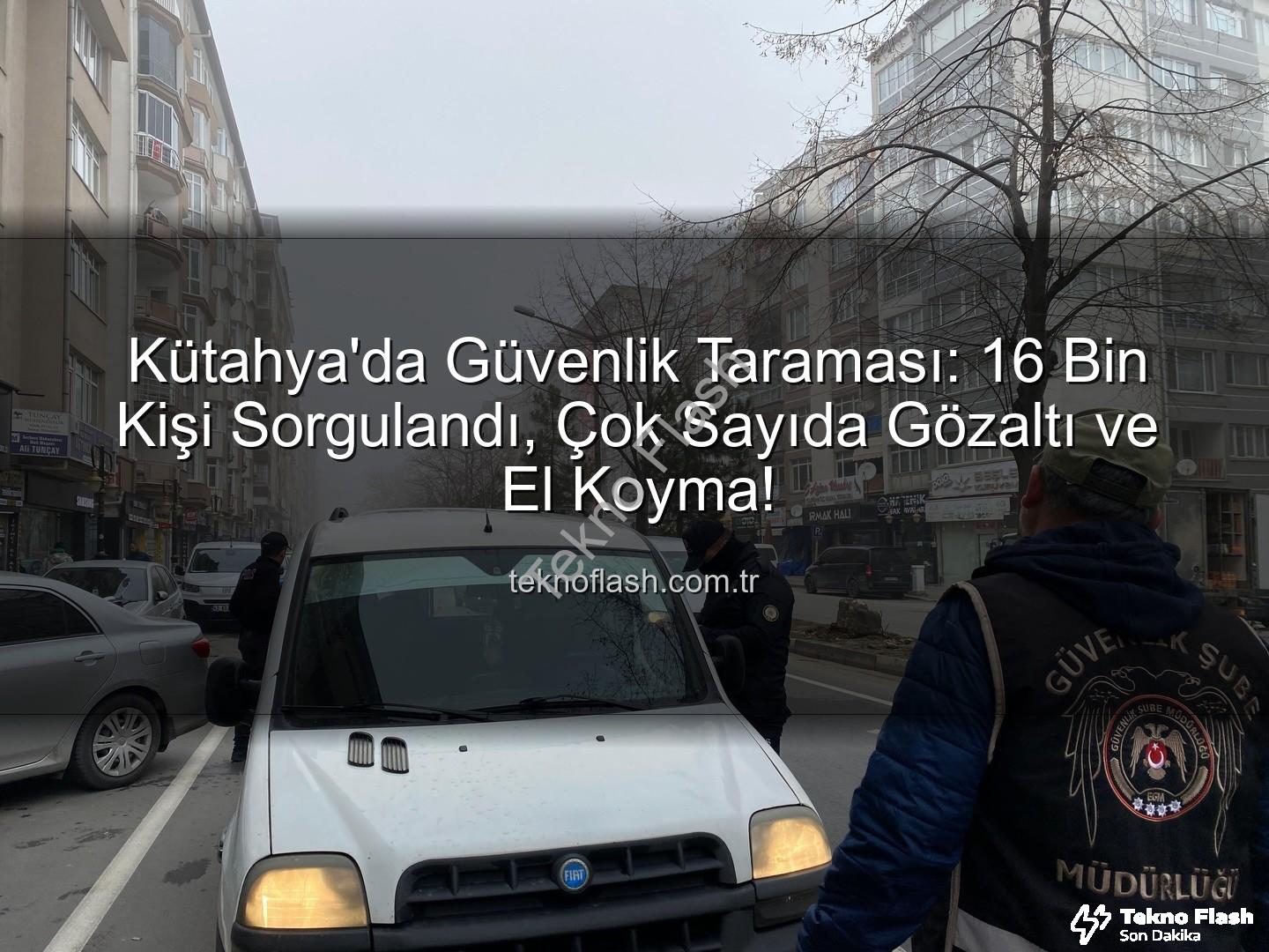 Kütahya asayiş uygulaması - Kütahya'da Güvenlik Taraması: 16 Bin Kişi Sorgulandı, Çok Sayıda Gözaltı ve El Koyma!