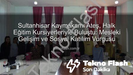 Sultanhisar Kaymakamı Ateş, Halk Eğitim Kursiyerleriyle Buluştu: Mesleki Gelişim ve Sosyal Katılım Vurgusu