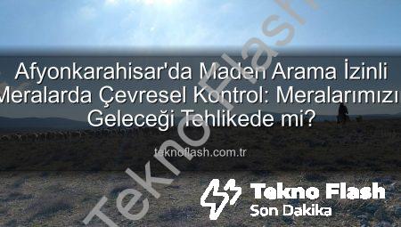 Afyonkarahisar’da Maden Arama İzinli Meralarda Çevresel Kontrol: Meralarımızın Geleceği Tehlikede mi?