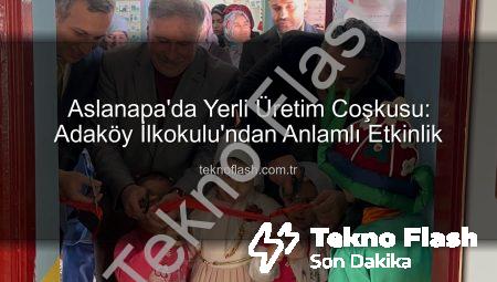 Aslanapa’da Yerli Üretim Coşkusu: Adaköy İlkokulu’ndan Anlamlı Etkinlik