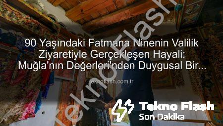 90 Yaşındaki Fatmana Ninenin Valilik Ziyaretiyle Gerçekleşen Hayali: Muğla’nın Değerleri’nden Duygusal Bir An