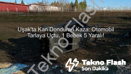 Uşak’ta Kan Donduran Kaza: Otomobil Tarlaya Uçtu, 1 Bebek 5 Yaralı!