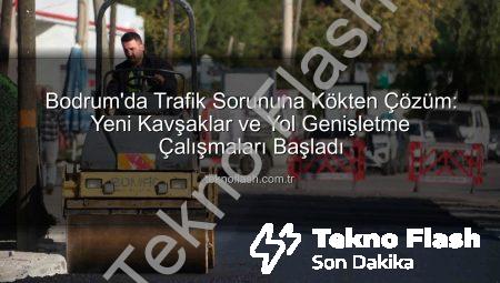 Bodrum’da Trafik Sorununa Kökten Çözüm: Yeni Kavşaklar ve Yol Genişletme Çalışmaları Başladı