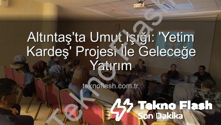 Altıntaş’ta Umut Işığı: ‘Yetim Kardeş’ Projesi İle Geleceğe Yatırım