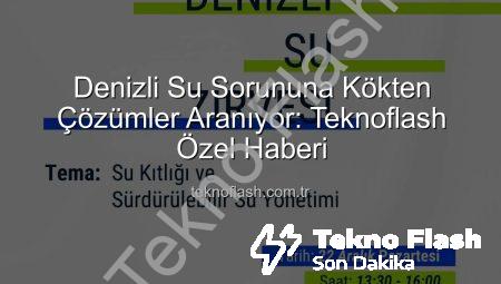 Denizli Su Sorununa Kökten Çözümler Aranıyor: Teknoflash Özel Haberi