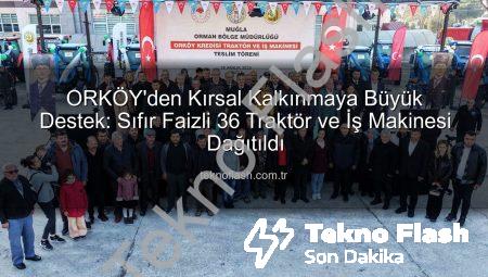 ORKÖY’den Kırsal Kalkınmaya Büyük Destek: Sıfır Faizli 36 Traktör ve İş Makinesi Dağıtıldı