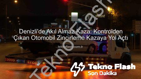 Denizli’de Akıl Almaz Kaza: Kontrolden Çıkan Otomobil Zincirleme Kazaya Yol Açtı