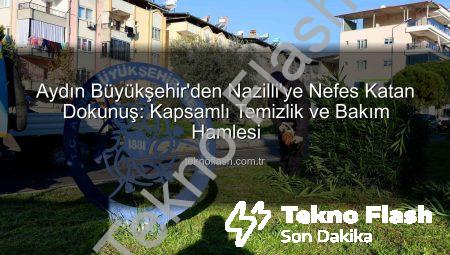 Aydın Büyükşehir’den Nazilli’ye Nefes Katan Dokunuş: Kapsamlı Temizlik ve Bakım Hamlesi