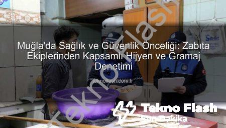 Muğla’da Sağlık ve Güvenlik Önceliği: Zabıta Ekiplerinden Kapsamlı Hijyen ve Gramaj Denetimi