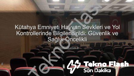 Kütahya Emniyeti Hayvan Sevkleri ve Yol Kontrollerinde Bilgilendirildi: Güvenlik ve Sağlık Öncelikli