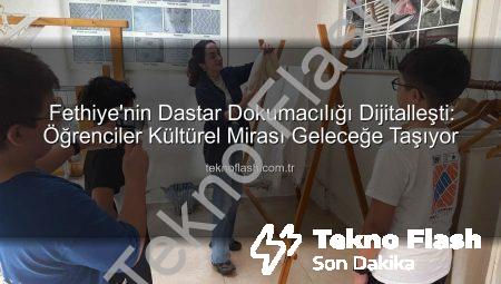 Fethiye’nin Dastar Dokumacılığı Dijitalleşti: Öğrenciler Kültürel Mirası Geleceğe Taşıyor