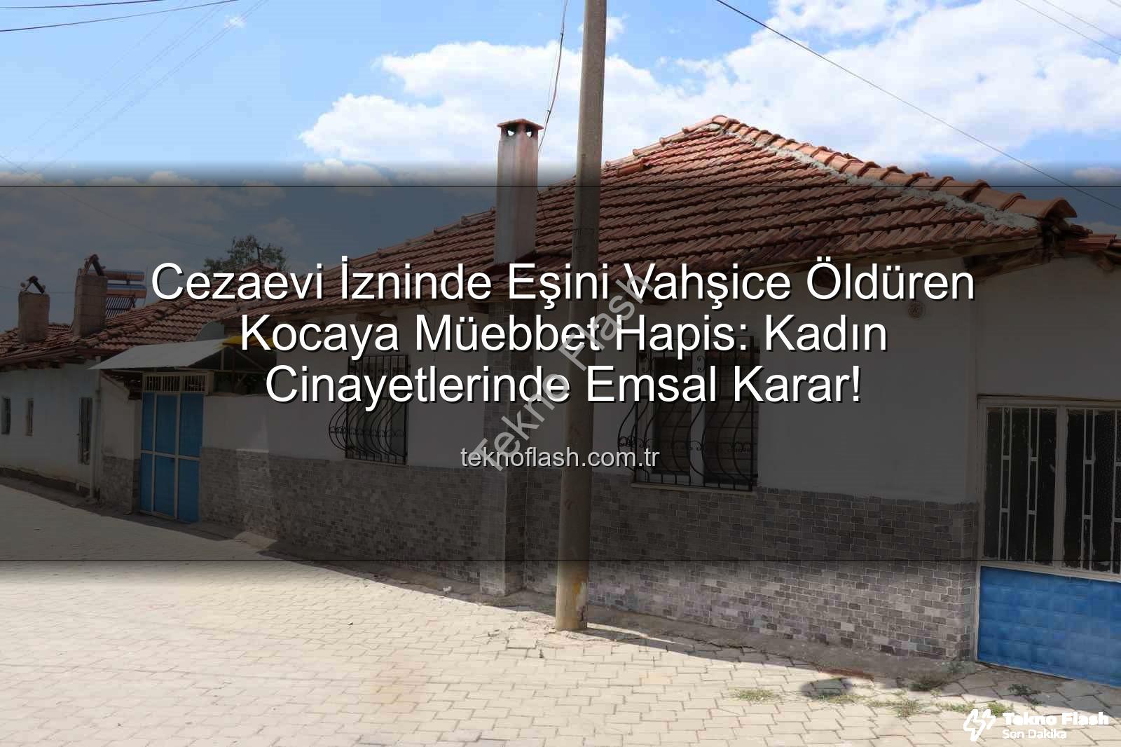 Cezaevi İzninde Eşini Vahşice Öldüren Kocaya Müebbet Hapis: Kadın Cinayetlerinde Emsal Karar!