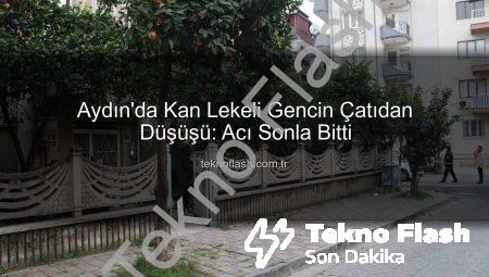 Aydın’da Kan Lekeli Gencin Çatıdan Düşüşü: Acı Sonla Bitti